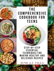 The Comprehensive Cookbook for Teens: Step-by-Step Essential Techniques for Making Healthy and Delicious Recipes Cover Image