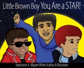 Little Brown Boy You Are a STAR! By Stephanie a. Kilgore-White, Stephanie a. Kilgore-White (Illustrator), Ginger Marks (Cover Design by) Cover Image
