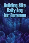 Building Site Daily Log for Foreman: Special Gift for Foremen Construction Site Daily Tracker to Record Workforce, Tasks, Schedules, Construction Dail Cover Image