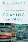 Praying with Paul: A Call to Spiritual Reformation By D. A. Carson Cover Image