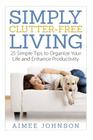 Simply Clutter Free Living: 25 Simple Tips to Organize Your Life and Enhance Productivity By Aimee Johnson Cover Image