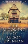 The Blooming Of Alison Brennan By Kath Engebretson Cover Image