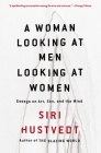 A Woman Looking at Men Looking at Women: Essays on Art, Sex, and the Mind By Siri Hustvedt Cover Image