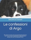 Le confessioni di Argo: Gli umani non sanno che cosa precisamente pensano i cani. Io con la mia immaginazione voglio provare a pensare che cos By Beatrice Daneri Cover Image