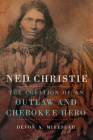Ned Christie: The Creation of an Outlaw and Cherokee Hero By Devon A. Mihesuah Cover Image