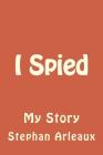 I Spied: My Story By Stephan M. Arleaux Cover Image