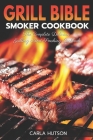 Grill Bible Smoker Cookbook: The Complete Delicious Grilling And Smoking Cookbook By Carla Hutson Cover Image