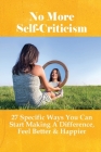 No More Self-Criticism: 27 Specific Ways You Can Start Making A Difference, Feel Better & Happier: How To Forgive Yourself By Cynthia Folsom Cover Image
