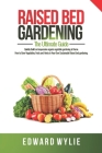 Raised Bed Gardening: The Definitive Guide That Includes Everything You Need To Start and Sustain the Perfect Raised Bed Gardening For the G By Edward Wylie Cover Image