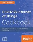 ESP8266 Internet of Things Cookbook By Marco Schwartz Cover Image