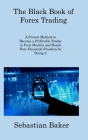 The Black Book of Forex Trading: A Proven Method to Become a Profitable Trader in Four Months and Reach Your Financial Freedom by Doing it By Sebastian Baker Cover Image