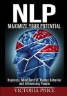 Nlp: Maximize Your Potential- Hypnosis, Mind Control, Human Behavior and Influencing People By Victoria Price Cover Image