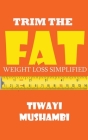 Trim The Fat: Weight Loss Simplified By Tiwayi Mushambi Cover Image