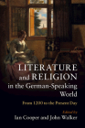 Literature and Religion in the German-Speaking World: From 1200 to the Present Day By Ian Cooper (Editor), John Walker (Editor) Cover Image