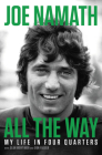 All the Way: My Life in Four Quarters By Sean Mortimer (With), Joe Namath, Don Yaeger (With) Cover Image
