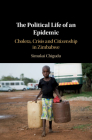The Political Life of an Epidemic: Cholera, Crisis and Citizenship in Zimbabwe By Simukai Chigudu Cover Image