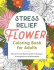Stress Relief Flower Coloring Book For Adults: Beautiful and Relaxing Floral Designs, Arrangements, and Bouquets By Callisto Publishing Cover Image