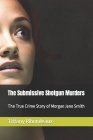 The Submissive Shotgun Murders: The True Crime Story of Morgan Jane Smith By Tiffany Ribondeaux Cover Image