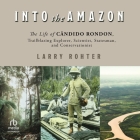 Into the Amazon: The Life of Cândido Rondon, Trailblazing Explorer, Scientist, Statesman, and Conservationist By Larry Rohter, Gary Tiedemann (Read by) Cover Image