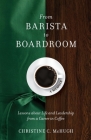 From Barista to Boardroom: Lessons about Life and Leadership from a Career in Coffee By Christine C. McHugh Cover Image