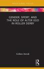 Gender, Sport, and the Role of Alter Ego in Roller Derby (Focus on Global Gender and Sexuality) By Colleen E. Arendt Cover Image