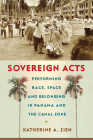 Sovereign Acts: Performing Race, Space, and Belonging in Panama and the Canal Zone (Critical Caribbean Studies) By Katherine A. Zien Cover Image