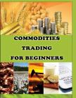 Commodities Trading for Beginners: Commodity Trading Tips To Earn High Profits Cover Image