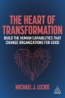 The Heart of Transformation: Build the Human Capabilities That Change Organizations for Good By Michael J. Leckie Cover Image