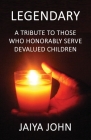 Legendary: A Tribute to Those Who Honorably Serve Devalued Children By Jaiya John Cover Image