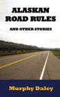 Alaskan Road Rules and Other Stories By Murphy Daley Cover Image