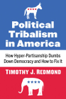 Political Tribalism in America: How Hyper-Partisanship Dumbs Down Democracy and How to Fix It Cover Image