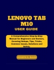 Lenovo Tab M10 User Guide: A Comprehensive Step-by-Step Manual for Beginners and Seniors, Covering Setups, Tips, Tricks, Common Issues, Solutions Cover Image