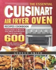 The Essential Cuisinart Air Fryer Oven Recipes Cookbook: Great Guide to Nourish Your Mind and Maintain Your Energy with 600 Vibrant, Savory and Low-Fa By Gordon Smith Cover Image
