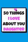 50 Things I love about you Daughter: 50 Reasons why I love you book / Fill in notebook / cute gift for your daughter. Cover Image