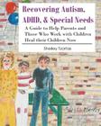 Recovering Autism, ADHD, & Special Needs: A Guide to Help Parents and Those who Work with Children Heal their Children Now Cover Image