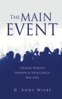 The MAIN EVENT: Creating Worship Experiences Your Church Will Love By H. Andy Wiebe Cover Image