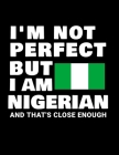 I'm Not Perfect But I Am Nigerian And That's Close Enough: Funny Nigerian Notebook Heritage Gifts 100 Page Notebook 8.5x11Nigeria Gifts Cover Image
