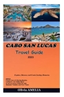 CABO SAN LUCAS Travel Guide 2023: Explore, Discover, and Create Lasting Memories By Olivia Amelia Cover Image