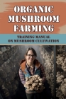 Organic Mushroom Farming: Training Manual On Mushroom Cultivation: Cropping In Mushroom Cultivation By Georgia Cryder Cover Image