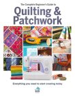 The Complete Beginner's Guide to Quilting & Patchwork: Everything You Need to Start Creating Today By Amy Best, Hannah Westlake Cover Image