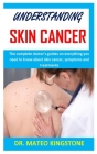 Understanding Skin Cancer: The complete doctor's guides on everything you need to know about skin cancer, symptoms and treatments By Mateo Kingstone Cover Image