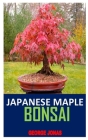 Japanese Maple Bonsai: Discover the complete guides on everything you need to know about Japanese maple bonsai Cover Image