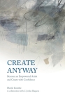 Create Anyway: Become an Empowered Artist and Create with Confidence By David Limrite, C. Jordan Blaquera (Contribution by) Cover Image