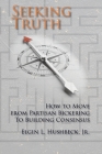 Seeking Truth: How to Move From Partisan Bickering To Building Consensus By Elgin L. Hushbeck Cover Image