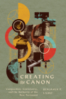 Creating the Canon: Composition, Controversy, and the Authority of the New Testament By Benjamin P. Laird Cover Image