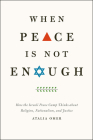 When Peace Is Not Enough: How the Israeli Peace Camp Thinks about Religion, Nationalism, and Justice Cover Image