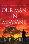 Our Man in Mbabane: A Novel Based on a True Story By K. E. Karl Cover Image