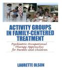 Activity Groups in Family-Centered Treatment: Psychiatric Occupational Therapy Approaches for Parents and Children By Laurette Olson Cover Image