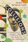 Collisions: A Physicist's Journey from Hiroshima to the Death of the Dinosaurs By Alec Nevala-Lee Cover Image