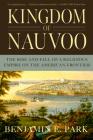 Kingdom of Nauvoo: The Rise and Fall of a Religious Empire on the American Frontier By Benjamin E. Park Cover Image